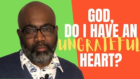 God, Do I Have An Ungrateful Heart?