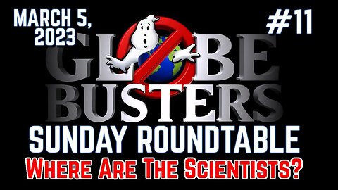 Globebusters Sunday Roundtable #11 - Where Are The Scientists? - 3/5/23