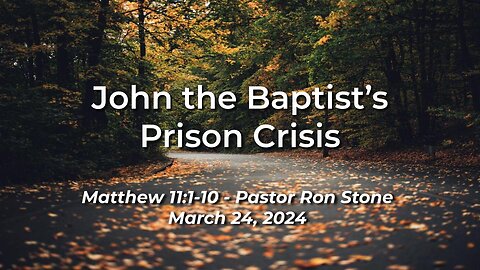 2024-03-24 - John the Baptist's Prison Crisis (Matthew 11:1-10) - Ron Stone