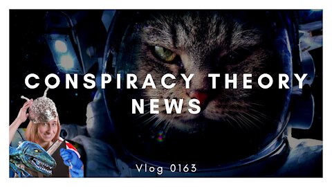 Conspiracy Theory News | Vlog 0163
