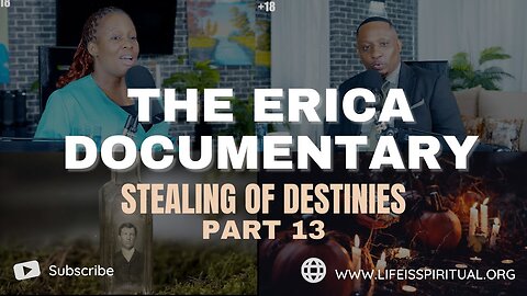 LIFE IS SPIRITUAL PRESENTS - ERICA DOCUMENTARY PART 13 - STEALING OF DESTINIES