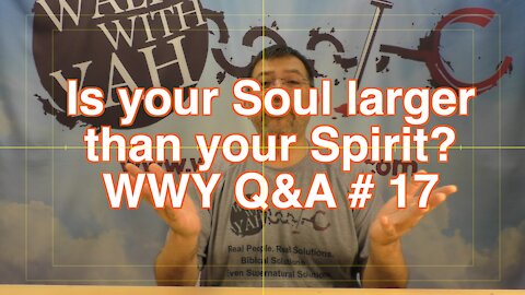 Is your soul larger than your Spirit? / WWY Q&A 17