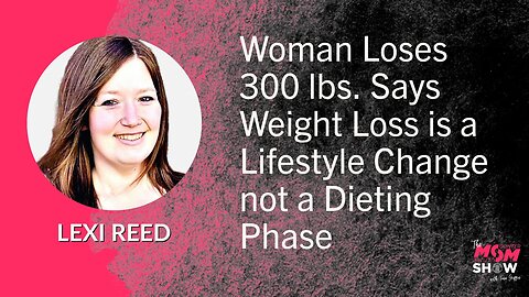 Ep. 579 - Woman Loses 300 lbs Says Weight Loss is a Lifestyle Change Not a Dieting Phase - Lexi Reed