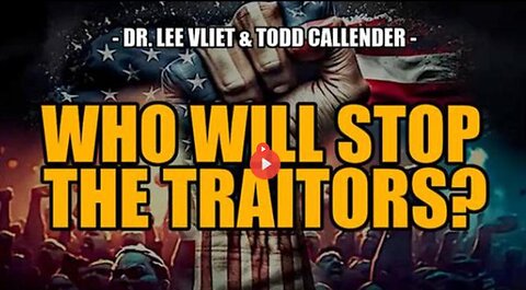 WHO WILL STOP THE TRAITORS? - TODD CALLENDER & DR. LEE VLIET (7 NOV 2023)