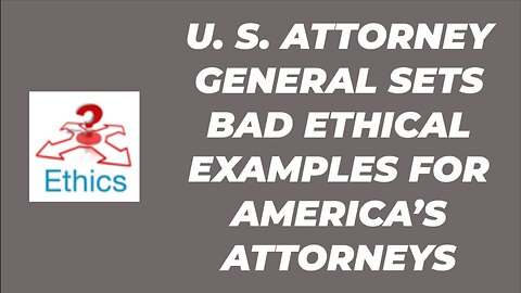 U. S. ATTORNEY GENERAL SETS BAD ETHICAL EXAMPLES FOR OTHER ATTORNEYS