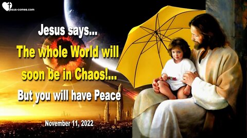 Nov 11, 2022 ❤️ Jesus says... The whole World will soon be in Chaos, but you will have Peace