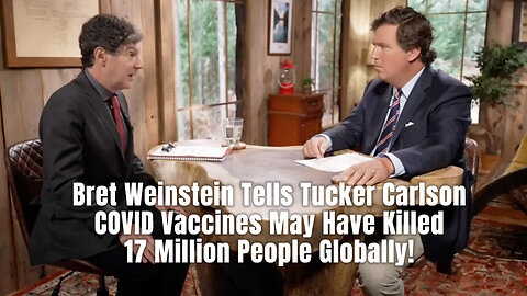 Bret Weinstein Tells Tucker Carlson COVID Vaccines May Have Killed 17 Million People Globally!