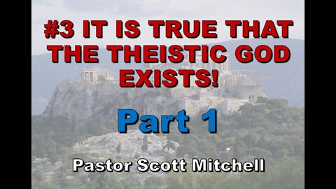 It is True that the Theistic God Exists, pt1 (updated), Pastor Scott Mitchell