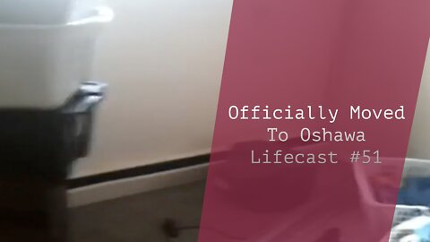 Officially Moved To Oshawa | Lifecast #51