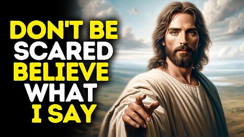 Don't be Scared and Believe What I Say | God Message Today | Gods Message Now | God Message