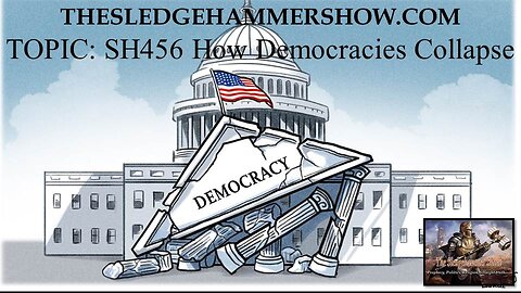 the SLEDGEHAMMER show SH456 How Democracies Collapse