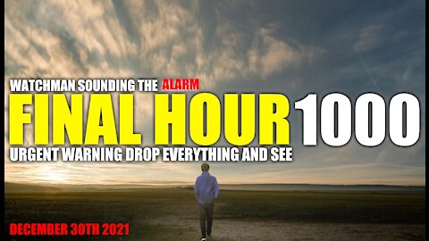 FINAL HOUR 1000 - URGENT WARNING DROP EVERYTHING AND SEE - WATCHMAN SOUNDING THE ALARM