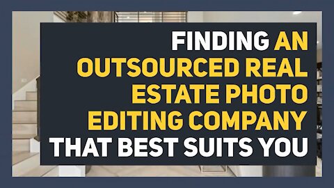 Finding an Outsourced Real Estate Photo Editing Company that Best Suits You