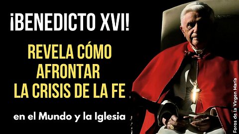 Las Respuestas de Benedicto XVI a la Crisis Actual de Fe [en el Mundo y en la Iglesia]