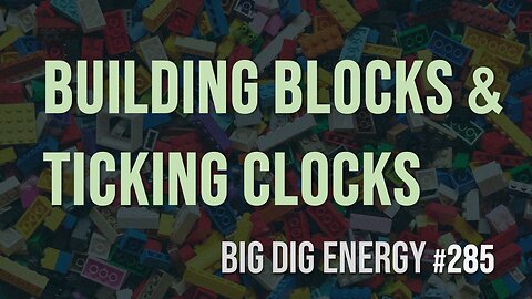 Big Dig Energy 285: Building Blocks & Ticking Clocks