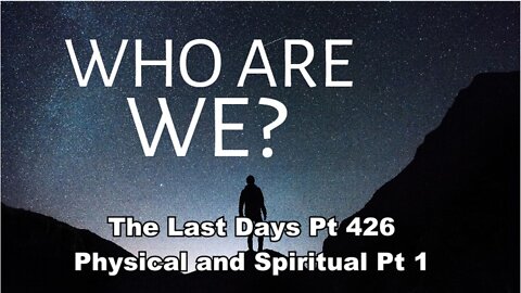 The Last Days Pt 426 - Physical and Spiritual Pt 1
