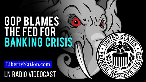 GOP Blames the Fed for Banking Crisis – LN Radio Videocast