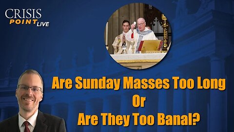 Are Sunday Masses Too Long Or Are They Too Banal?