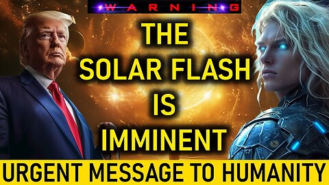" THE SOLAR FLASH IS IMMINENT! " ASHTAR COMMAND URGENT MESSAGE TO HUMANITY! ASHTAR