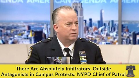 There Are Absolutely Infiltrators, Outside Antagonists in Campus Protests: NYPD Chief of Patrol