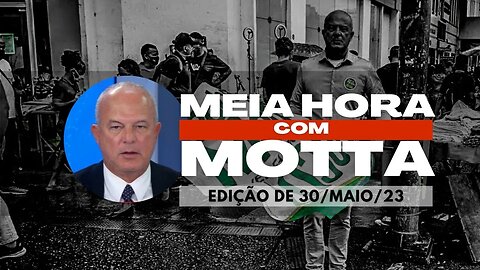 Meia Hora com Motta - 30 de maio de 2023