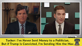 Tucker: I've Never Sent Money to a Politician, But if Trump Is Convicted, I'm Sending Him the Max