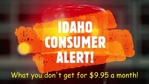 IDAHO CONSUMER ALERT! $9.95 A MONTH MAY NOT BUY WHAT YOU THINK!