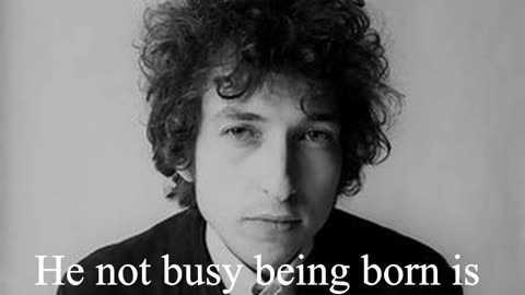 Bob Dylan Quote - He not busy being born is busy dying...