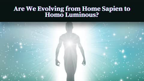 Are We Evolving From Homo Sapien to Homo Luminous?