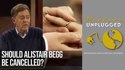 Should Alistair Begg Be Cancelled | Pastor's Unplugged