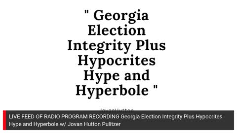 LIVE FEED RADIO PROGRAM RECORDING Georgia Election Integrity Plus Hypocrites Hype and Hyperbole