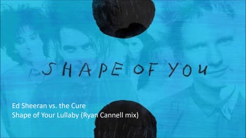 Ed Sheeran vs. the Cure - Shape of Your Lullaby (Ryan Cannell mix)