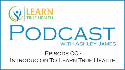 Introduction - Learn True Health Podcast with Ashley James - #00