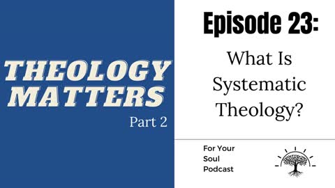 Episode 23: Theology Matters (Part 2) — What Is Systematic Theology?