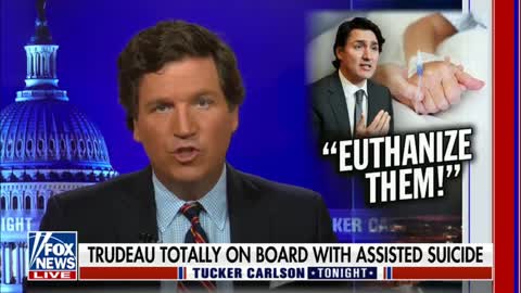 Tucker Carlson tonight Trudeau is pushing euthanasia on the most vulnerable of his citizens