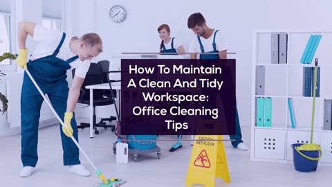 How To Maintain A Clean And Tidy Workspace: Office Cleaning Tips