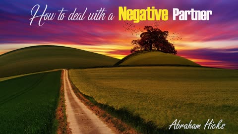 Abraham Hicks—Dealing with a Negative Partner/Lover/Husband/Wife/Anybody!