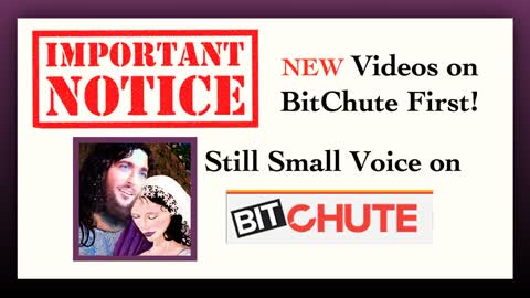 STILL SMALL VOICE CHANNEL, ALL New Messages will be on BIT CHUTE first