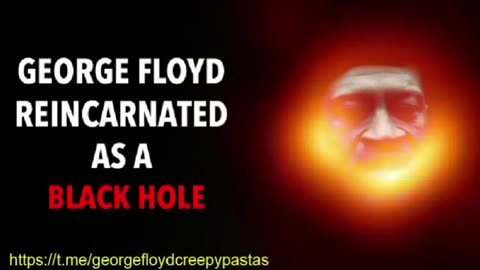 George Floyd Creepypastas: GEORGE FLOYD REINCARNATED AS A BLACK HOLE