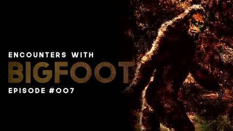 10 ENCOUNTERS WITH BIGFOOT - EPISODE #007