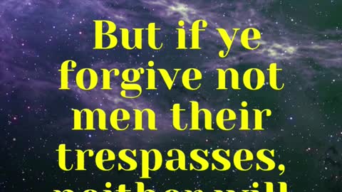 JESUS SAID... But if ye forgive not men their trespasses, neither will your Father forgive