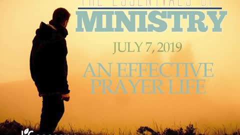 The Essentials of Ministry - An Effective Prayer Life - July 7, 2019