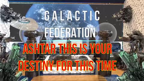 GALACTIC FEDERATION ASHTAR THIS IS YOUR DESTINY FOR THIS TIME