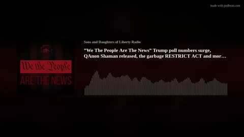 ”We The People Are The News” Trump poll surge, Chansley released, RESTRICT ACT +