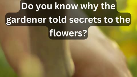 Do you know why the gardener told secrets to the flowers?