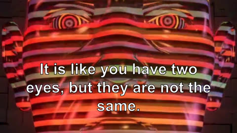 It is like you have two eyes, but they are not the same. They are two different eyes.