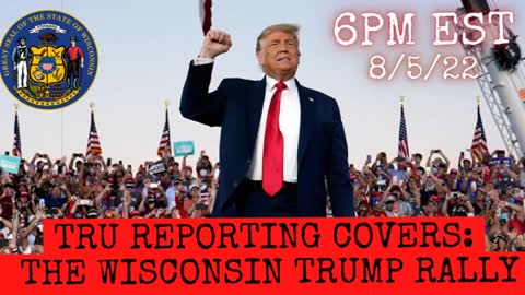 TRU REPORTING COVERS: "THE WISCONSIN TRUMP RALLY!" 8/5/22