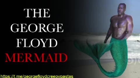 George Floyd Creepypastas: THE GEORGE FLOYD MERMAID
