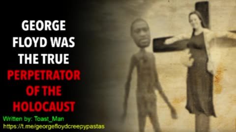George Floyd Creepypastas: GEORGE FLOYS WAS THE TRUE PERPETRATOR OF THE HOLOCAUST