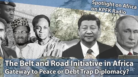 The BRI in Africa: Gateway to Peace or Debt Trap Diplomacy? [Spotlight on Africa KPFK Radio]